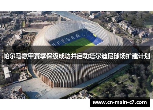 帕尔马意甲赛季保级成功并启动塔尔迪尼球场扩建计划