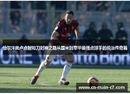 恰尔汗奥卢点射如刀封神之路从国米到意甲最强点球手的统治传奇篇 恰尔汗奥卢点射如刀封神之路从国米到意甲最强点球手的统治传奇篇