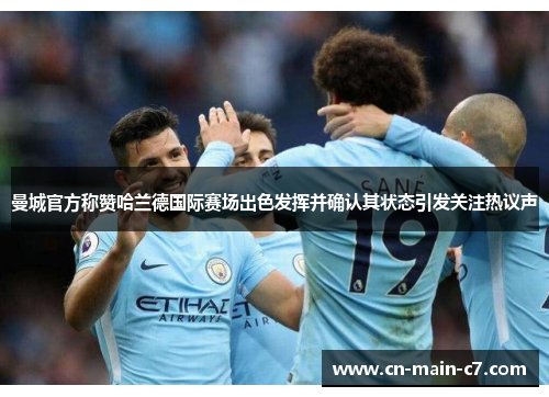 曼城官方称赞哈兰德国际赛场出色发挥并确认其状态引发关注热议声 曼城官方称赞哈兰德国际赛场出色发挥并确认其状态引发关注热议声